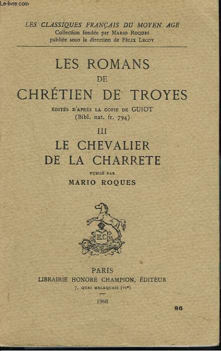LES ROMANS DE CHRETIEN DE TROYES EDITIES D'APRES LA COPIE DE GUIOT (BIBL. NAT. FR. 794). III. LE CHEVALIER DE LA CHARETTE. PUBLIE PAR MARIO ROQUES.