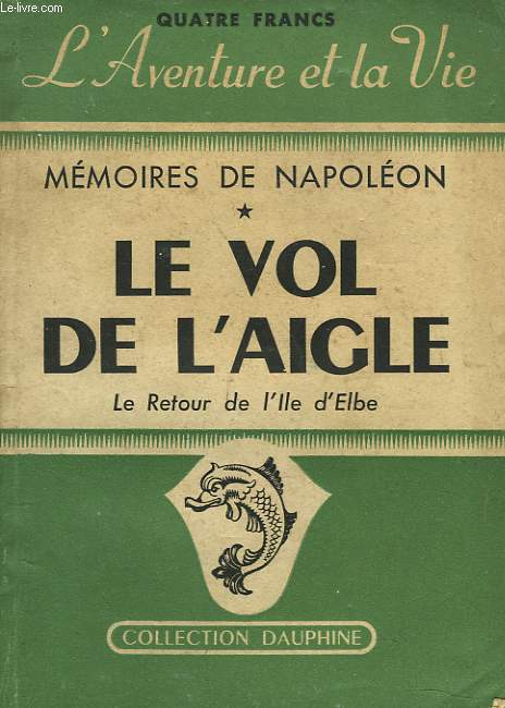 LE VOL DE L'AIGLE. MEMOIRES DE NAPOLEON 1er SUR LE RETOUR DE L'ILE D'ELBE.