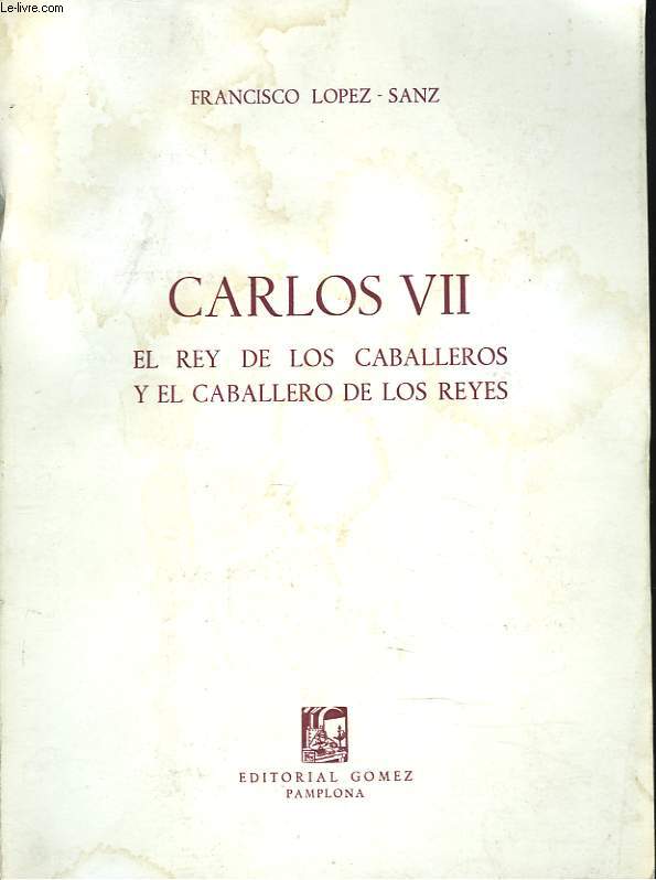CARLOS VII. EL REY DE LOS CABALLEROS Y EL CABALLERO DE LOS REYES.