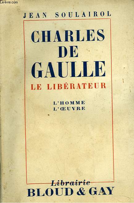 CHARLES DE GAULLE, LE LIBERATEUR. L'HOMME. L'OEUVRE.
