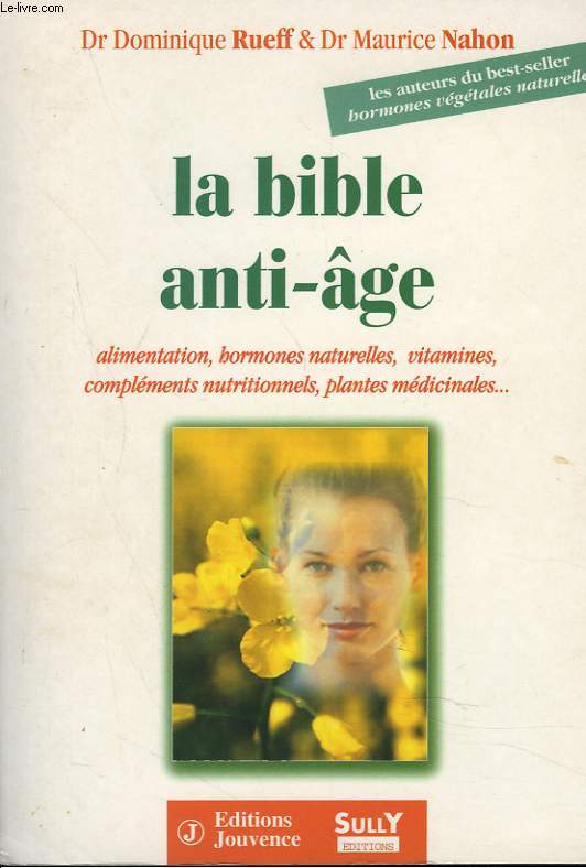 LA BIBLE ANTI-GE. Alimentation, Hormones vgtales naturelles, Vitamines, Complments nutritionnels, plantes mdicinales.