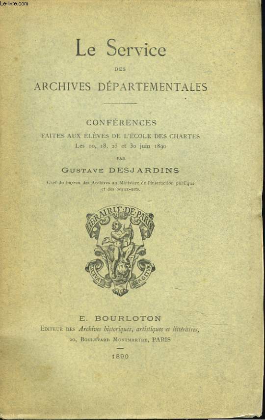 LE SERVICE DES ARCHIVES DEPARTEMANTALES. CONFERENCE FAITE AUX ELEVES DE L'ECOLE DES CHARTES LES 10,18, 25 ET 30 JUIN 1890.