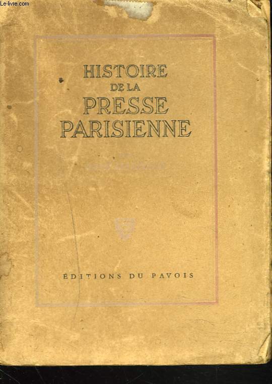 HISTOIRE DE LA PRESSE PARISIENNE, de Thophraste Renaudot  la IVme rpublique - 1631-1945.