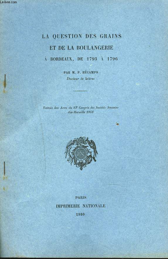 LA QUESTION DES GRAINS ET DE LA BOULANGERIE A BORDEAUX DE 1793  1796. EXTRAIT DES ACTES DU 83e CONGRES DES SOCIETES SAVANTES AIX-MARSEILLES 1958.