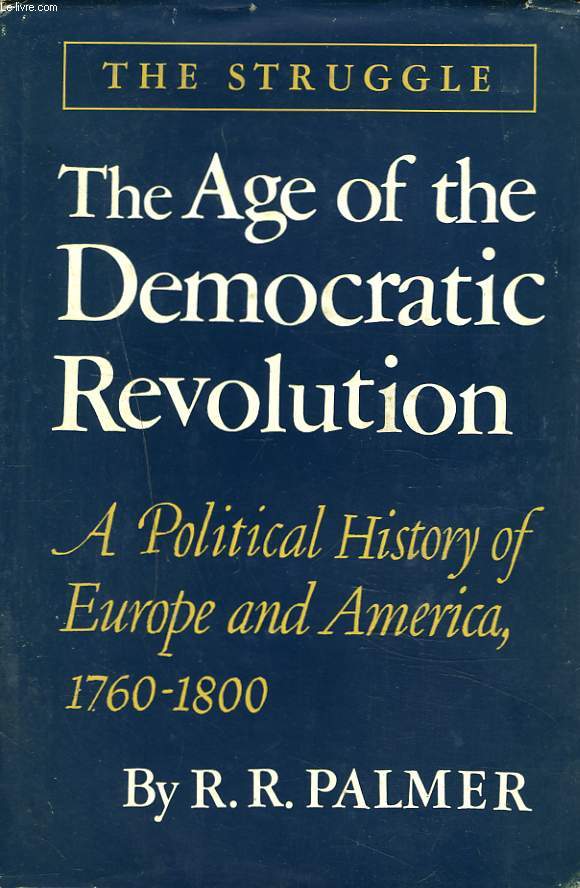 THE AGE OF THE DEMOCRATIC REVOLUTION. A POLITICAL HISTORY OF EUROPE AND AMERICA 1760-1800. THE STRUGGLE.