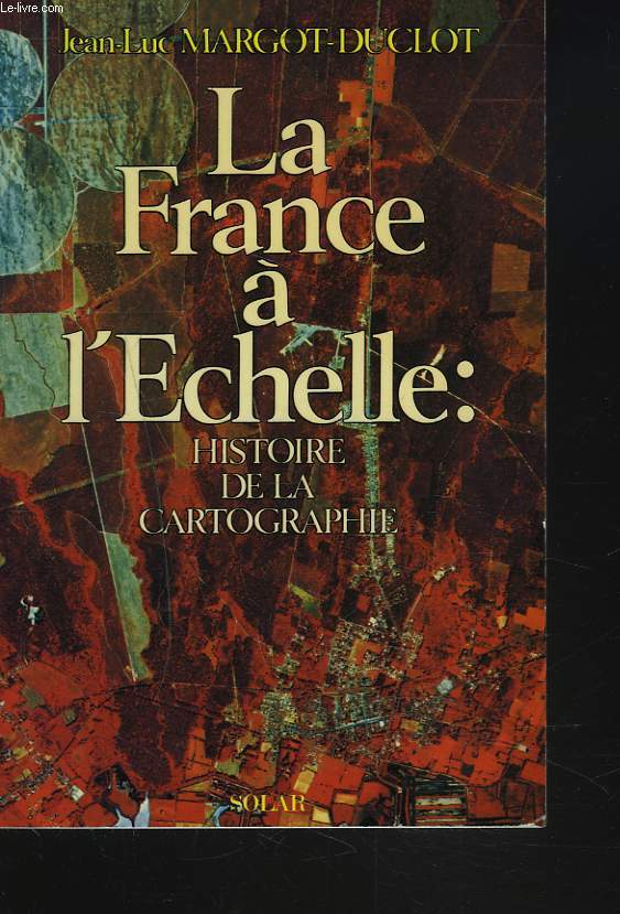 LA FRANCE A L'ECHELLE. HISTOIRE DE LA CARTOGRAPHIE.