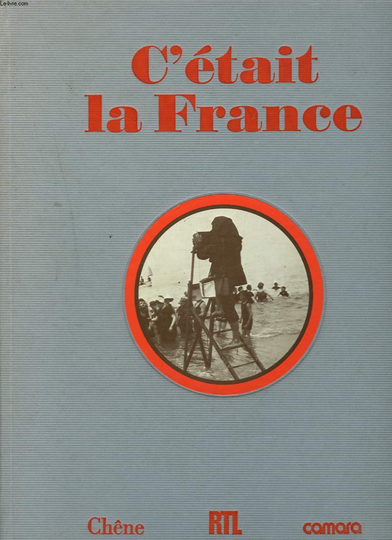 C'ETAIT LA FRANCE. Chronique de la vie quotidienne des Franais avant 1914 raconte par la photographie.