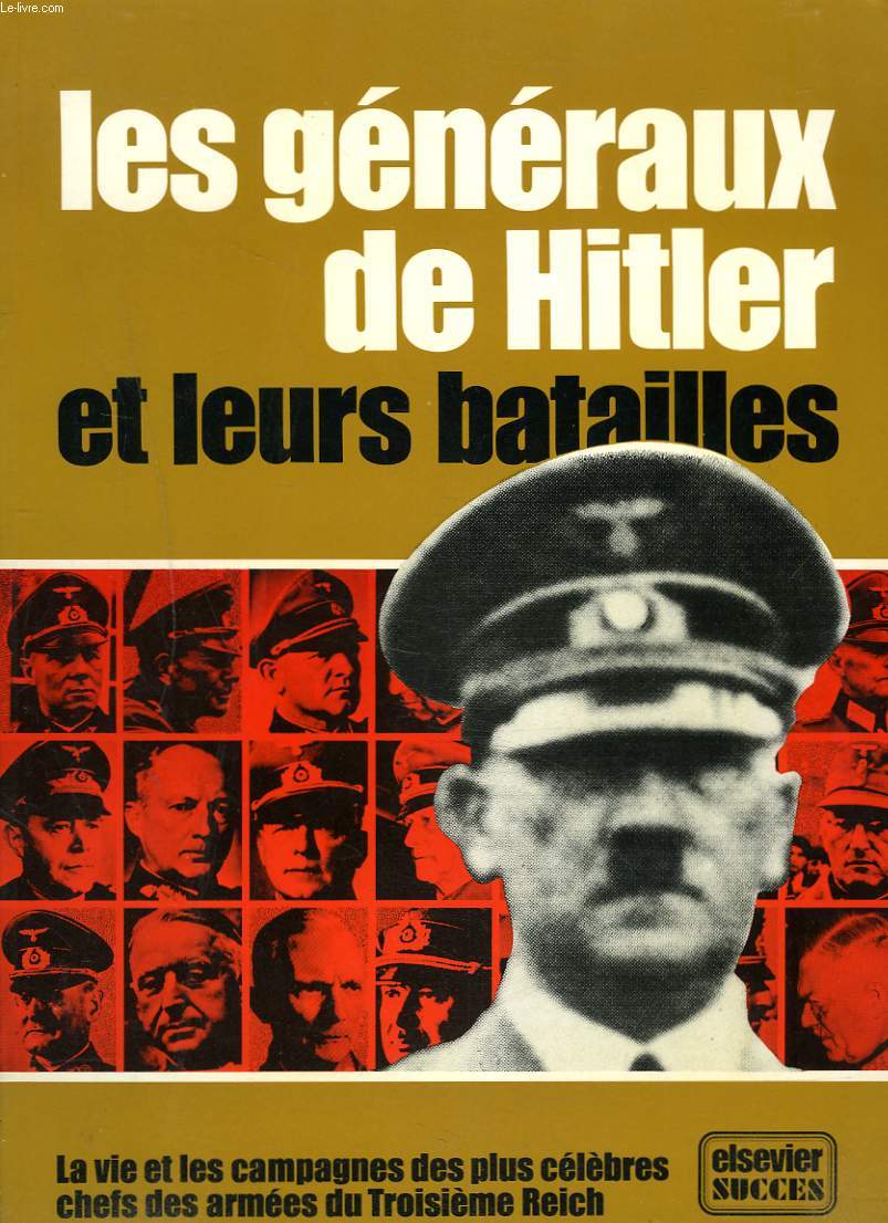 LES GENERAUX DE HITLER ET LEUR BATAILLES. La vie et les campagnes des plus clbres chefs des armes du troisime Reich.