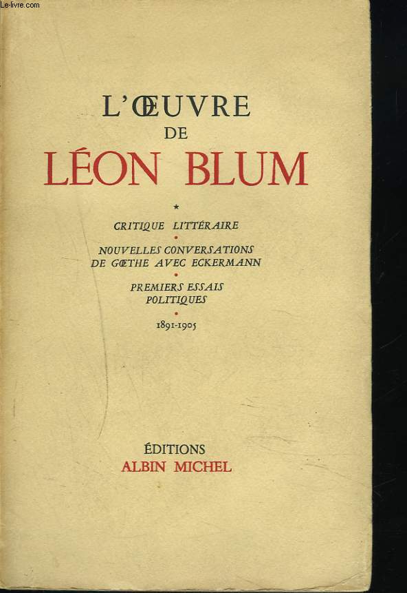 L'OEUVRE DE LEON BLUM. 1891-1905. CRITIQUE LITTERAIRE / NOUVELLES CONVERSATIONS DE GOETHE AVEC ECKERMANN / PREMIERS ESSAIS POLITIQUES.