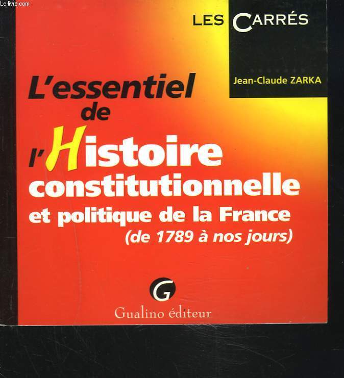 L'ESSENTIEL DE L'HISTOIRE CONSTITUTIONNELLE ET POLITIQUE DE LA FRANCE (DE 1789 A NOS JOURS).