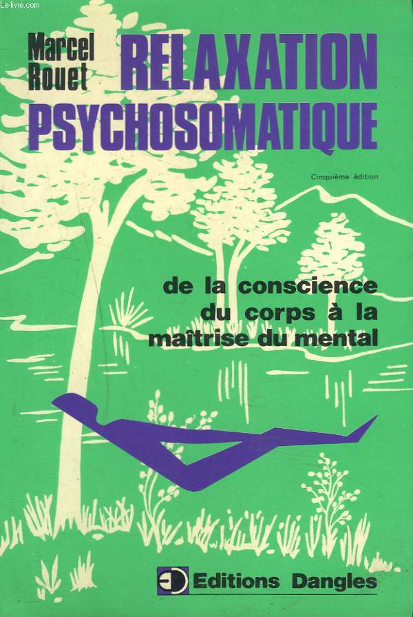 RELAXATION PSYCHOSOMATIQUE. DE LA CONSCIENCE DU CORPS A LA MAITRISE DU MENTAL