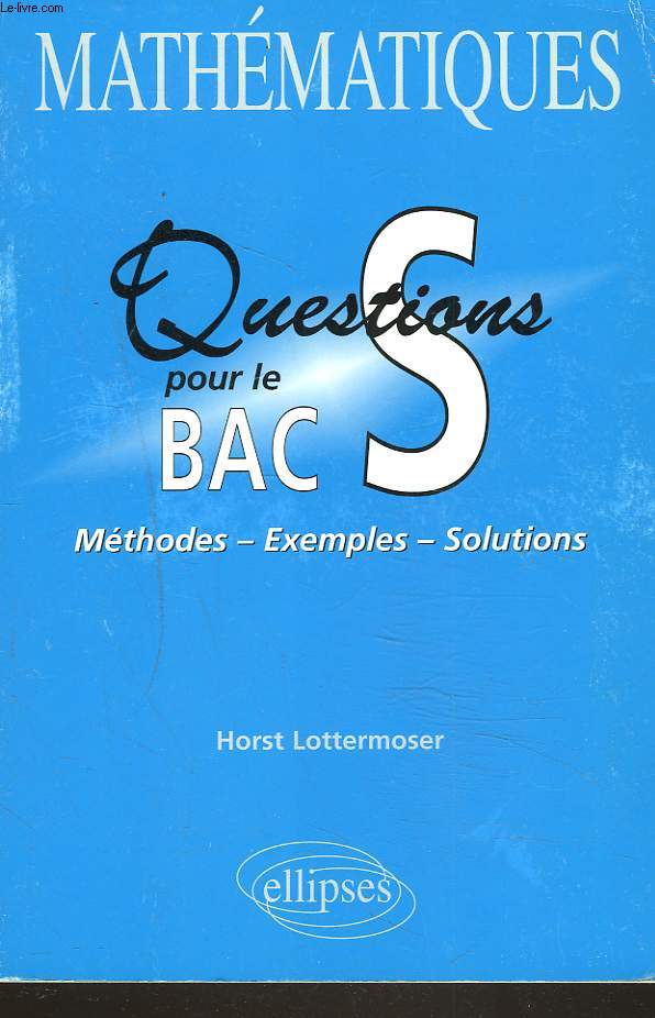 MATHEMATIQUES. QUESTIONS POUR LE BAC. METHODES, EXEMPLES, SOLUTIONS.