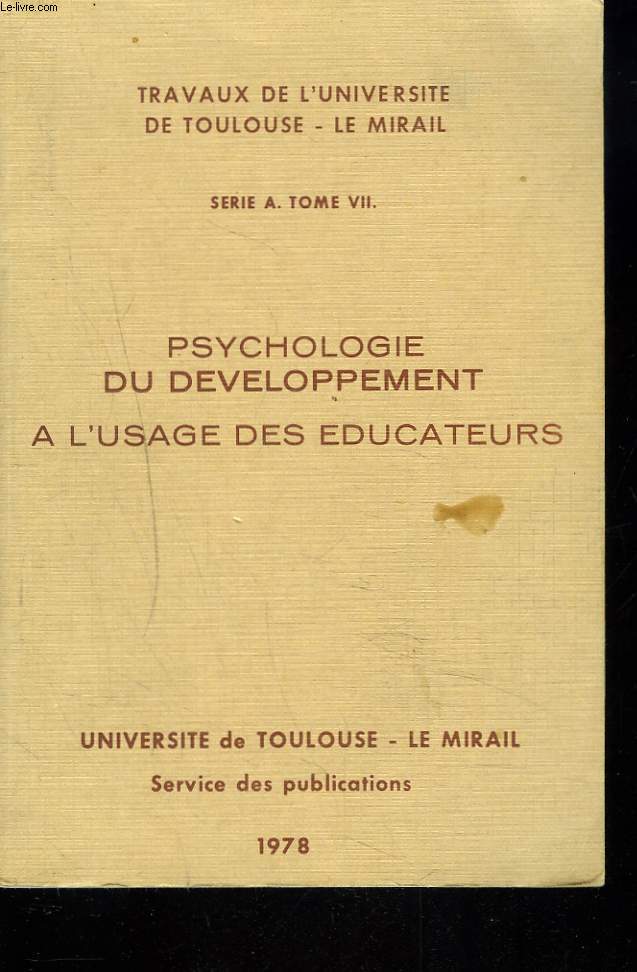 TRAVAUX DE L'UNIVERSITE DE TOULOUSE LE MIRAIL SERIE A. TOME VII. PSYCHOLOGIE DU DEVELOPPEMENT A L'USAGE DES EDUCATEURS.
