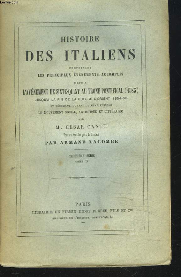 HISTOIRE DES ITALIENS COMPRENANT LES PRINCIPAUX EVENEMENTS ACCOMPLIS DEPUIS L'AVENEMENT DE SIXTE-QUINT AU TRONE PONTIFICAL (1585) JUSQU'A LA FIN DE LA GUERRE D'ORIENT 1854-56... . TROISIEME SERIE. TOME IV.