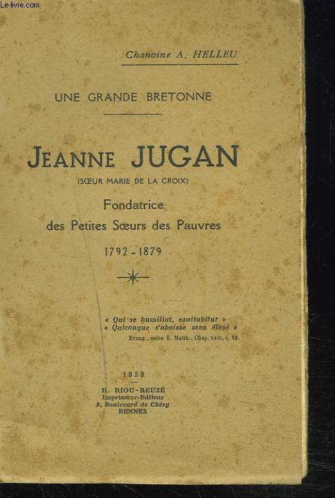 UNE GRANDE BRETONNE. JEANNE JUGAN (SOEUR MARIE DE LA CROIX). FONDATRICE DES PETITES SOEURS DES PAUVRES. 1792 - 1879.