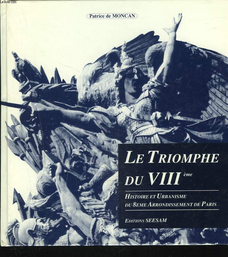 LE TRIOMPHE DU VIIIe. HISTOIRE ET URBANISME DU 8me ARRONDISSEMENT DE PARIS.