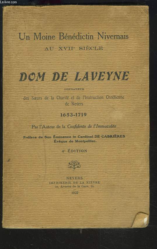 UN MOINE BENEDICTIN NIVERNAIS AU XVIIe SIECLE. DOM DE LAVEYNE, FONDATEUR DES SOEURS DE LA CHARITE ET DE L'INSTRUCTION CHRETIENNE DE NEVERS 1653-1719.