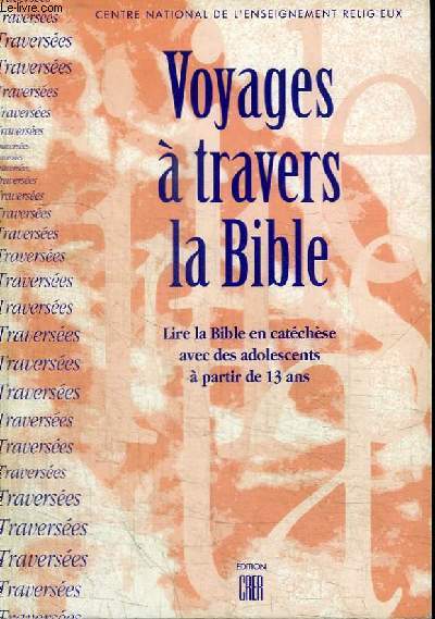 VOYAGES A TRAVERS LA BIBLE - LIRE LA BIBLE EN CATECHESE AVEC DES ADOLESCENTS A PARTIR DE 13 ANS