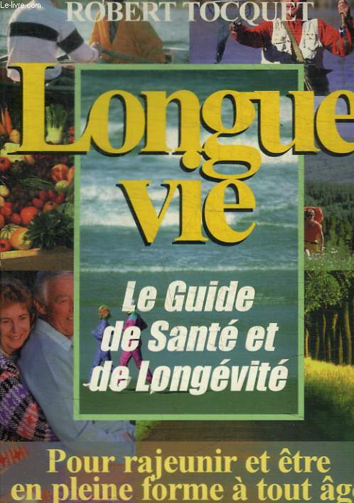 LONGUE VIE - LE GUIDE DE SANTE ET DE LONGEVITE - POUR RAJEUNIR ET ETRE EN PLEINE FORME A TOUT AGE