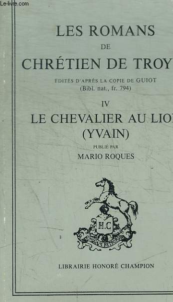 LES ROMANS DE CHRETIEN DE TROYES - EDITIES D'APRES LA COPIE DE GUIOT (BIBL. NAT. FR. 794) / IV LE CHEVALIER AU LION ( YVAIN)