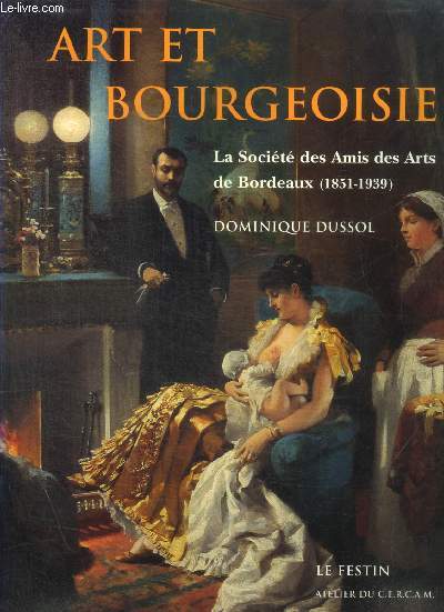 ART ET BOURGEOISIE - LA SOCIETE DES AMIS DES ARTS DE BORDEAUX 1851 - 1939