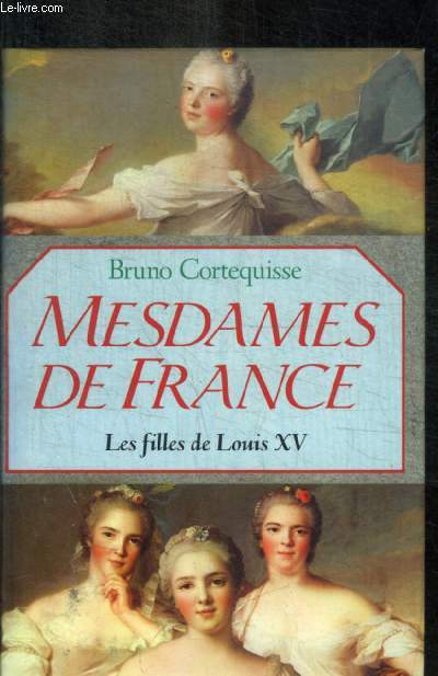 MESDAMES DE FRANCE - LES FILLES DE LOUIS XV