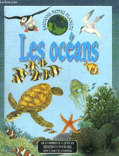 LES OCEAN - OCEANS EN PERIL / LA PLANETE BLEUE / LA VIE DANS LES OCEANS / LES RICHESSES DE L OCEAN / LES OCEANS MENACS / SOLUTIONS PROPOSES /