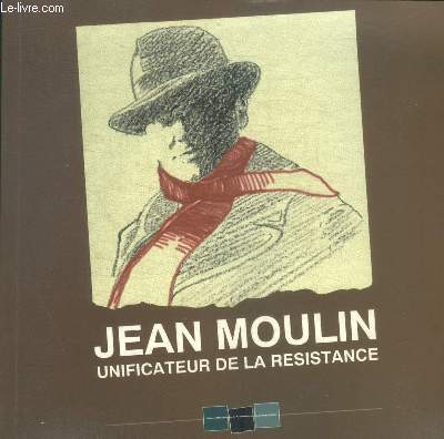 JEAN MOULIN UNIFICATEUR DE LA RESISTANCE