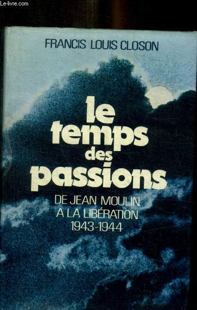 LE TEMPS DES PASSIONS DE JEAN MOULIN A LA LIBERATION 1943 - 1944
