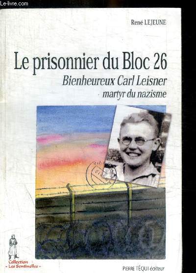 LE PRISONNIER DU BLOC 26 - BIENHEUREUX CARL LEISNER MARTYR DU NAZISME