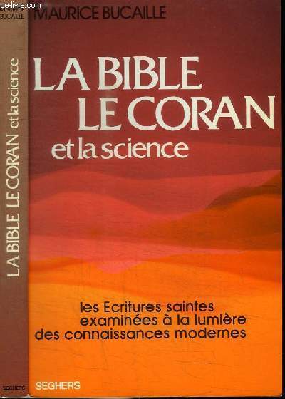 LA BIBLE LE CORAN ET LA SCIENCE - LES ECRITURES SAINTES EXAMINEES A LA LUMIERE DES CONNAISSANCES MODERNES