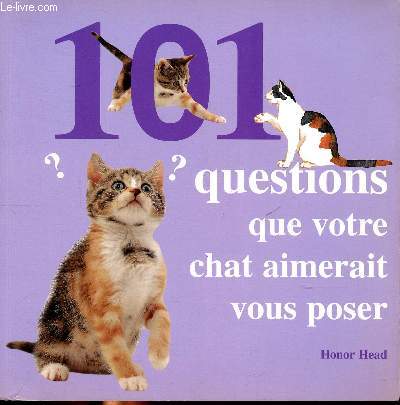 101 questions que votre chat aimerait vous poser Sommaire: Elever votre chat, Nourrir votre chat, Soigner votre chat, Comprendre votre chat...