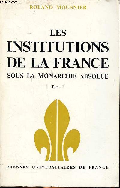 Les institutions de la France sous la monarchie absolue 1598-1789 Tome 1 Socit et tat