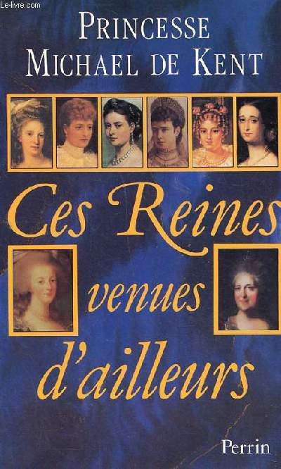 Ces reines venues d'ailleurs La Grance Catherine, Marie Antoinette, Marie-Caroline, Lopoldine, Eugnie, Vicky, Alexandra, maria Feodorovna