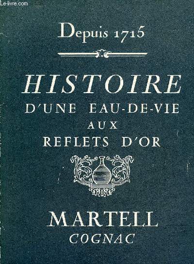 HISTOIRE D'UNE EAU DE VIE AUX REFLETS D'OR - MARTELL COGNAC - DEPUIS 1715 .
