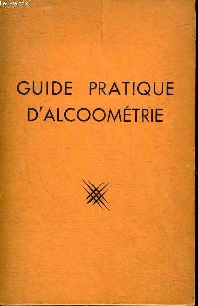 GUIDE PRATIQUE D'ALCOOMETRIE - ADOPTE PAR LA DIRECTION GENERALE DES IMPOTS - EDITION CONFORME AUX PRESCRIPTIONS DE L'ADMINISTRATION (CIRCULAIRE DU 1ER FEVRIER 1950).