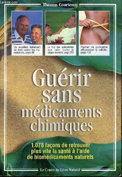 GUERIR SANS MEDICAMENTS CHIMIQUES - 1078 FACONS DE RETROUVER PLUS VITE LA SANTE A L'AIDE DE BIOMEDICAMENTS NATURELS.