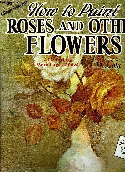 HOW TO PAINT ROSES AND OTHER FLOWERS - EDITION FRANCAISE