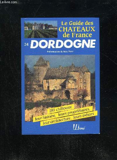 LE GUIDE DES CHATEAUX DE FRANCE - DORDOGNE - 180 CHATEAUX LEUR HISTOIRE LEURS PROPRIETAIRES LEUR ARCHITECTURE LEURS TRESORS.