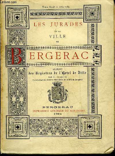 LES JURADES DE LA VILLE DE BERGERAC TIREES DES REGISTRES DE L'HOTEL DE VILLE - TOME TREIZIEME 1774-1789 - INCOMPLET.