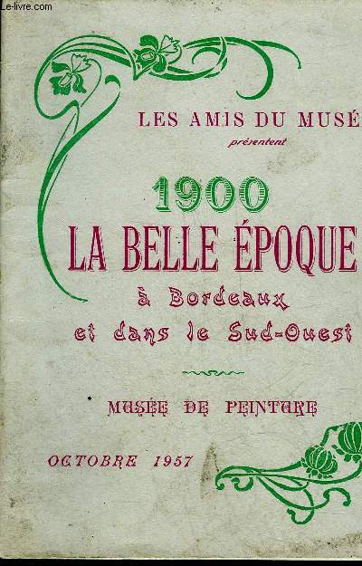 LES AMIS DU MUSEE PRESENTENT 1900 LA BELLE EPOQUE A BORDEAUX ET DANS LE SUD OUEST - MUSEE DE PEINTURE - OCTOBRE 1957.