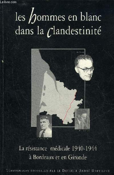 LES HOMMES EN BLANC DANS LA CLANDESTINITE - LA RESISTANCE MEDICALE 1940-1944 A BORDEAUX ET EN GIRONDE.