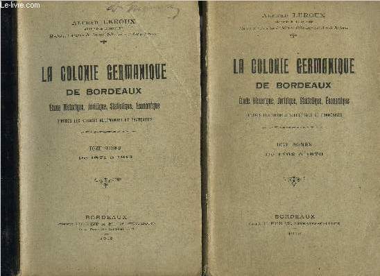 LA COLONIE GERMANIQUE DE BORDEAUX ETUDE HISTORIQUE JURIDIQUE STATISTIQUE ECONOMIQUE D'APRES LES SOURCES ALLEMANDES ET FRANCAISES - EN DEUX TOMES - TOMES 1 + 2 .