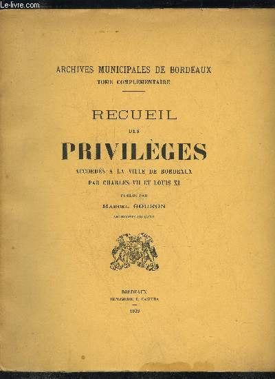 RECUEIL DE PRIVILEGES ACCORDES A LA VILLE DE BORDEAUX PAR CHARLES VII ET LOUIS XI - ARCHIVES MUNICIPALES DE BORDEAUX TOME COMPLEMENTAIRE