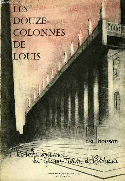 LES DOUZE COLONNES DE LOUIS - L'HISTOIRE INCONNUE DU GRAND THEATRE DE BORDEAUX - ENVOI DE L'AUTEUR.