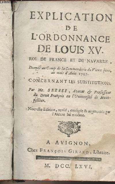 Explication de l'ordonnance de Louis XV, roi de France et de Navarre, donne au Camp de la Commanderie du Vieux Jonc, au mois d'Aot 1747, concernant les substitutions - Nouvelle dition, rev, corrige & augmente par l'auteur lui-mmeA