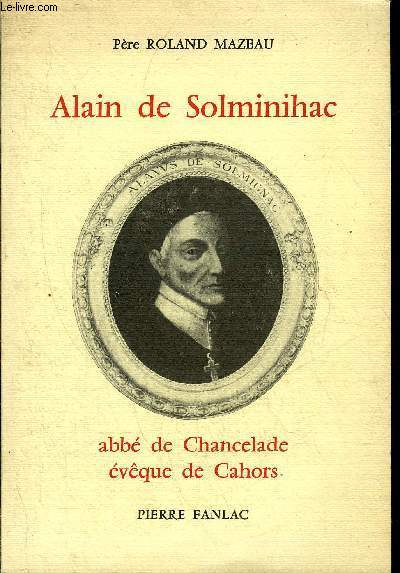 LA VIE DE MONSEIGNEUR ALAIN DE SOLMINIHAC ABBE DE CHANCELADE EVEQUE DE CAHORS 1593-1659.