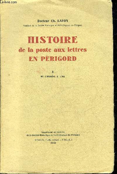 HISTOIRE DE LA POSTE AUX LETTRES EN PERIGORD - TOME 1 : DE L'ORIGINE A 1792 - SUPPLEMENT AU BULLETIN DE LA SOCIETE HISTORIQUE ET ARCHEOLOGIQUE DU PERIGORD.