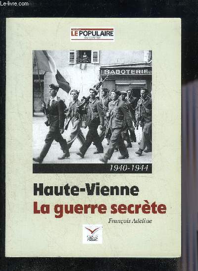 HAUTE-VIENNE LA GUERRE SECRETE 1940-1944 - LE POPULAIRE DU CENTRE HORS SERIE.