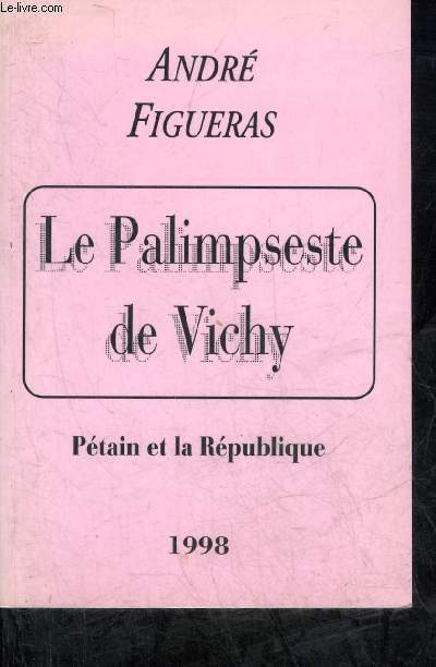 LE PALIMPSESTE DE VICHY - PETAIN ET LA REPUBLIQUE.